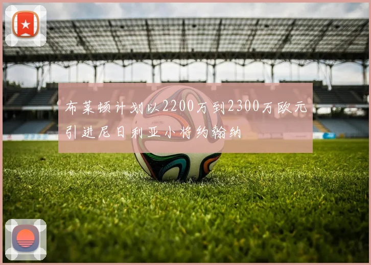 布莱顿计划以2200万到2300万欧元引进尼日利亚小将约翰纳