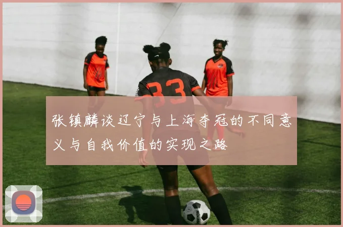 张镇麟谈辽宁与上海夺冠的不同意义与自我价值的实现之路