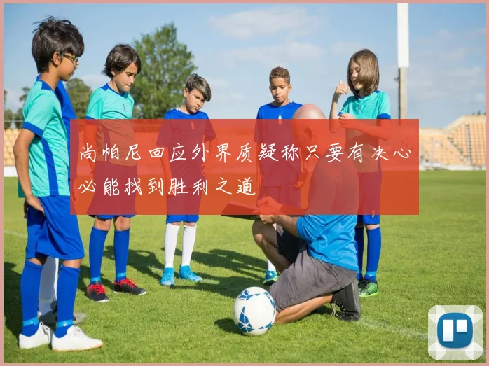 尚帕尼回应外界质疑称只要有决心必能找到胜利之道