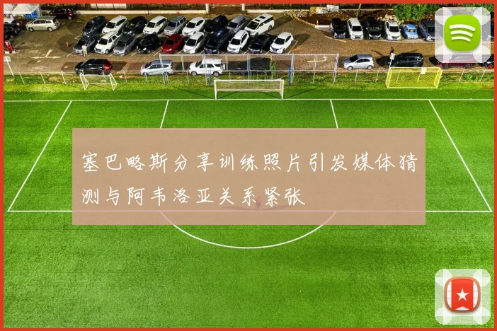 塞巴略斯分享训练照片引发媒体猜测与阿韦洛亚关系紧张
