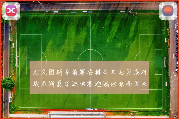 尤文图斯季前赛安排公布七月底对战尼斯夏季巡回赛迎战切尔西国米巴勒莫