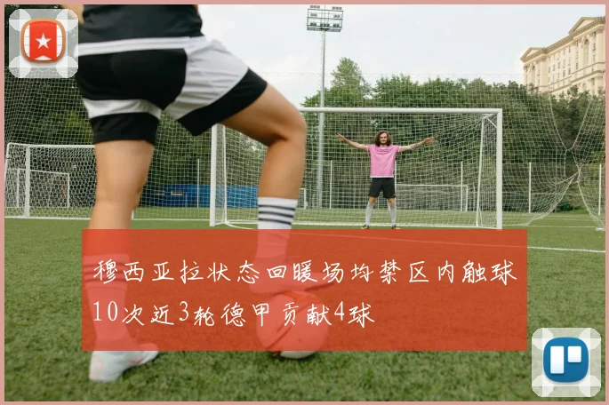 穆西亚拉状态回暖场均禁区内触球10次近3轮德甲贡献4球
