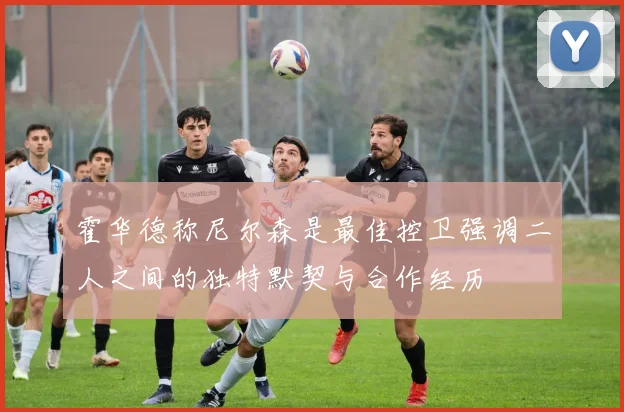 霍华德称尼尔森是最佳控卫强调二人之间的独特默契与合作经历