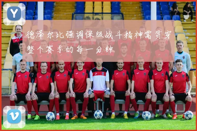 德泽尔比强调保级战斗精神需贯穿整个赛季的每一分钟