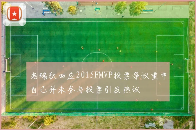 老瑞秋回应2015FMVP投票争议重申自己并未参与投票引发热议